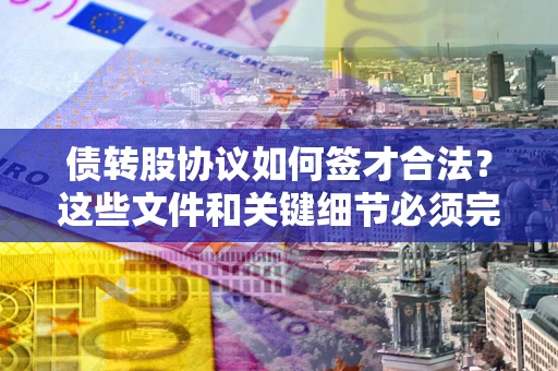 北京债转股协议如何签才合法？这些文件和关键细节必须完整