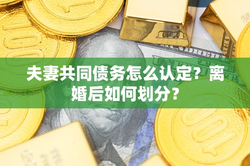 北京夫妻共同债务怎么认定？离婚后如何划分？