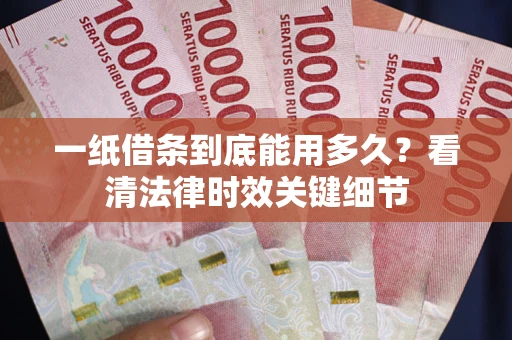 北京一纸借条到底能用多久？看清法律时效关键细节