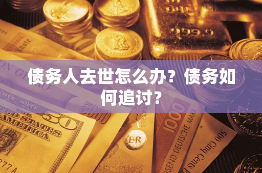 北京债务人去世怎么办？债务如何追讨？