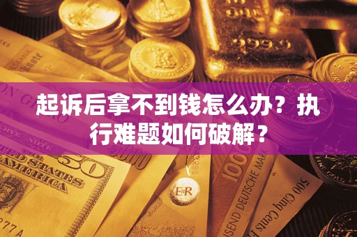 北京起诉后拿不到钱怎么办?执行难题如何破解? 北京起诉后拿不到钱怎么办?执行难题如何破解?