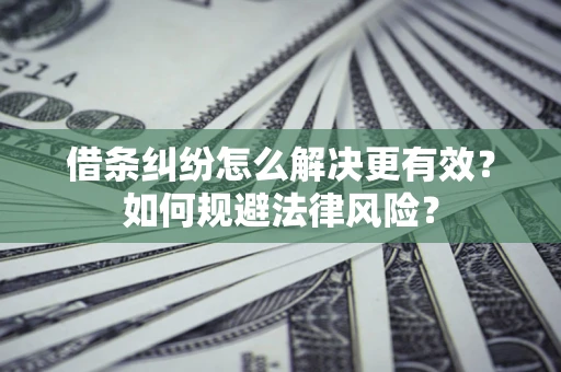 北京借条纠纷怎么解决更有效？如何规避法律风险？