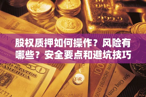 北京股权质押如何操作？风险有哪些？安全要点和避坑技巧？