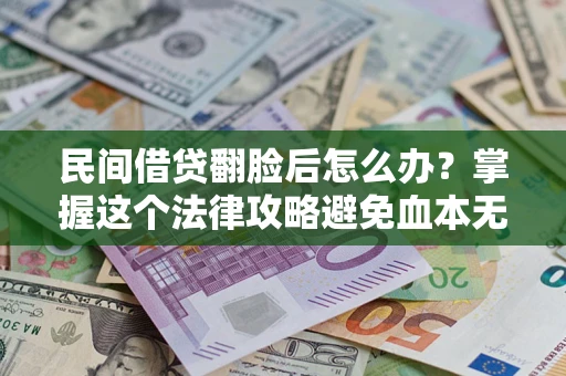 北京民间借贷翻脸后怎么办？掌握这个法律攻略避免血本无归