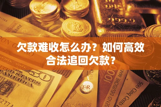 北京欠款难收怎么办？如何高效合法追回欠款？