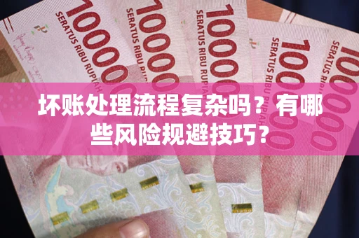 北京坏账处理流程复杂吗？有哪些风险规避技巧？