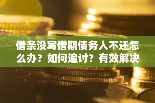 北京借条没写借期债务人不还怎么办？如何追讨？有效解决方案！