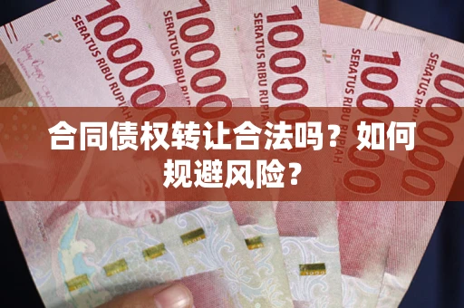 北京合同债权转让合法吗?如何规避风险? 北京合同债权转让合法吗?如何规避风险?