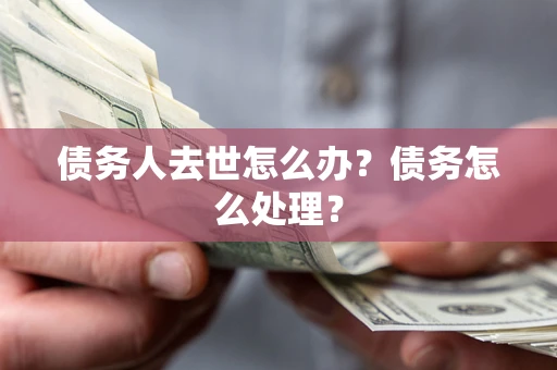 北京债务人去世怎么办？债务怎么处理？
