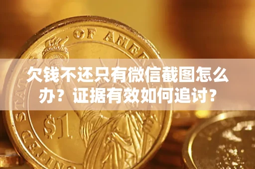 北京欠钱不还只有微信截图怎么办？证据有效如何追讨？