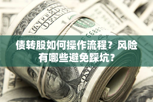 北京债转股如何操作流程?风险有哪些避免踩坑? 北京债转股如何操作流程?风险有哪些避免踩坑?