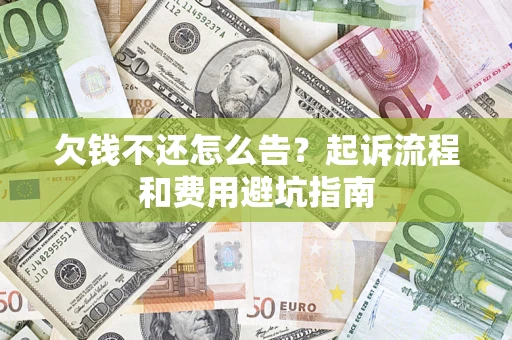 北京欠钱不还怎么告?起诉流程和费用避坑指南 北京欠钱不还怎么告?起诉流程和费用避坑指南