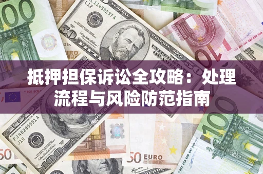 北京抵押担保诉讼全攻略：处理流程与风险防范指南
