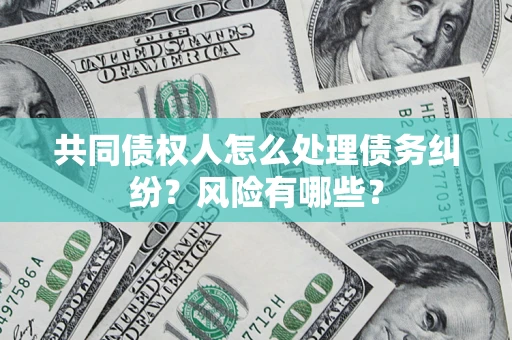 北京共同债权人怎么处理债务纠纷？风险有哪些？