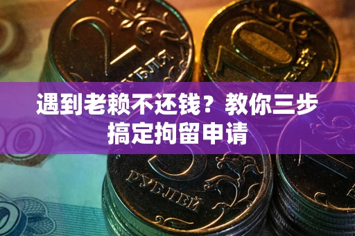 北京遇到老赖不还钱？教你三步搞定拘留申请