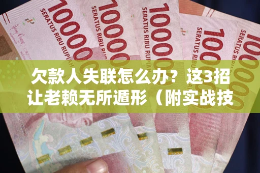北京欠款人失联怎么办？这3招让老赖无所遁形（附实战技巧）
