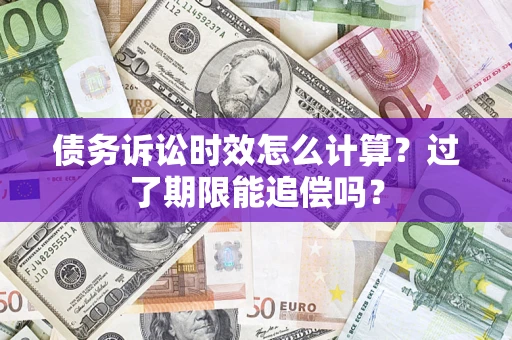 北京债务诉讼时效怎么计算？过了期限能追偿吗？