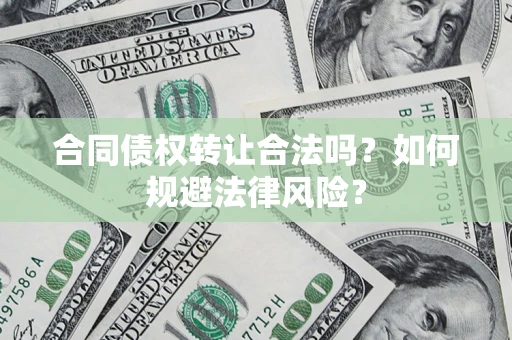 北京合同债权转让合法吗？如何规避法律风险？