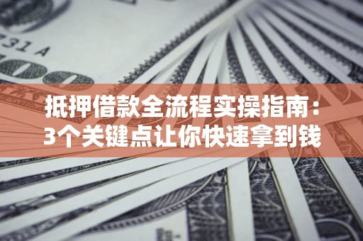 北京抵押借款全流程实操指南：3个关键点让你快速拿到钱