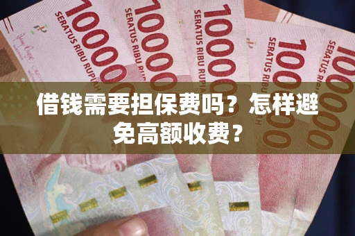 北京借钱需要担保费吗？怎样避免高额收费？