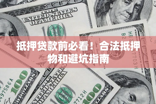 北京抵押贷款前必看！合法抵押物和避坑指南