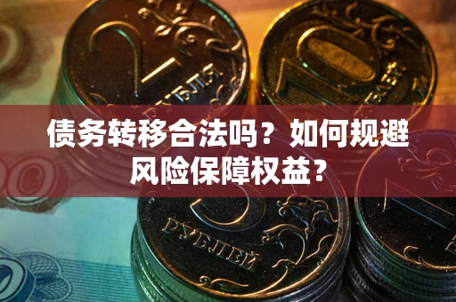 北京债务转移合法吗？如何规避风险保障权益？