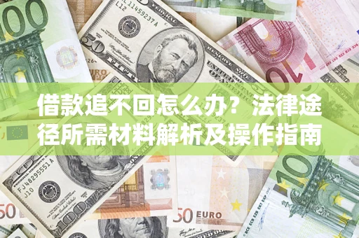 北京借款追不回怎么办?法律途径所需材料解析及操作指南 北京借款追不回怎么办?法律途径所需材料解析及操作指南
