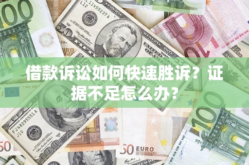 北京借款诉讼如何快速胜诉？证据不足怎么办？