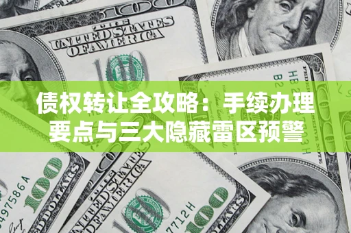 北京债权转让全攻略：手续办理要点与三大隐藏雷区预警