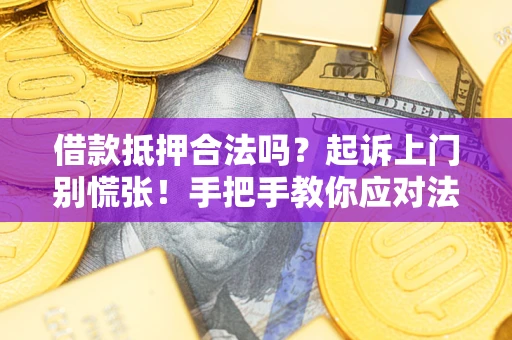 北京借款抵押合法吗？起诉上门别慌张！手把手教你应对法律程序