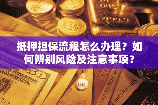 北京抵押担保流程怎么办理？如何辨别风险及注意事项？