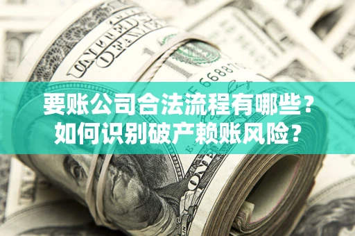 北京要账公司合法流程有哪些？如何识别破产赖账风险？