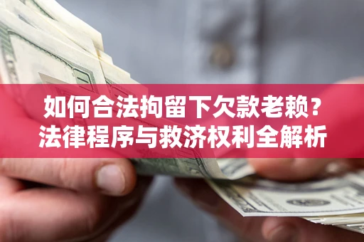北京如何合法拘留下欠款老赖？法律程序与救济权利全解析