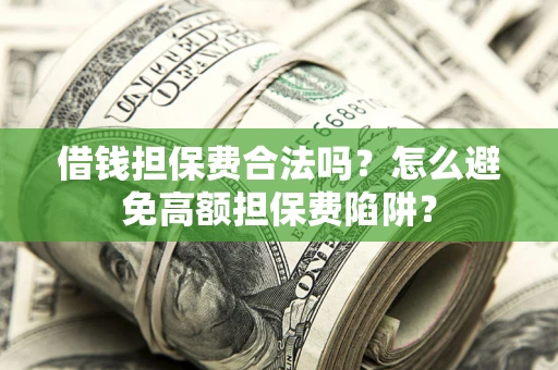 北京借钱担保费合法吗？怎么避免高额担保费陷阱？