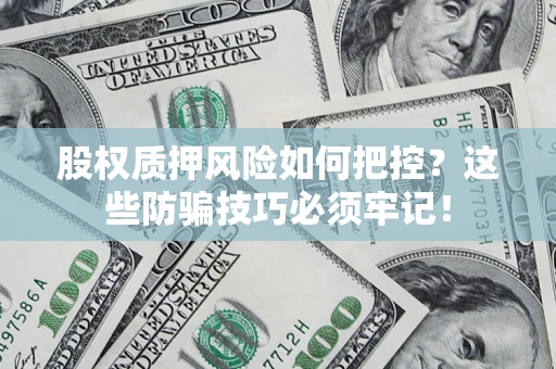 北京股权质押风险如何把控？这些防骗技巧必须牢记！
