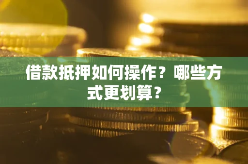 北京借款抵押如何操作？哪些方式更划算？