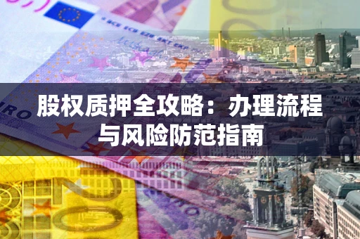 北京股权质押全攻略：办理流程与风险防范指南