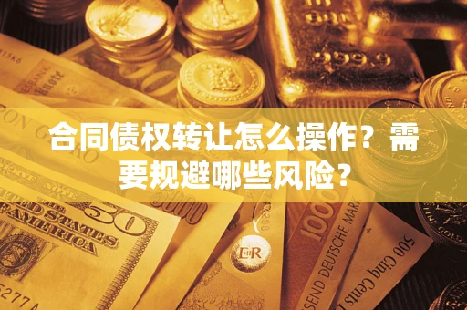 北京合同债权转让怎么操作？需要规避哪些风险？