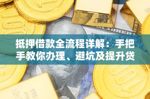 北京抵押借款全流程详解：手把手教你办理、避坑及提升贷款额度