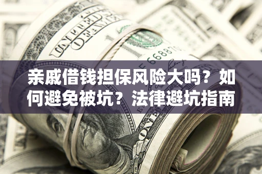 北京亲戚借钱担保风险大吗？如何避免被坑？法律避坑指南