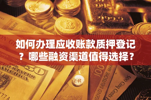 北京如何办理应收账款质押登记？哪些融资渠道值得选择？