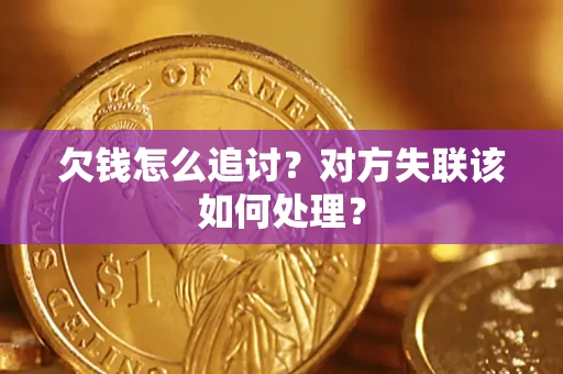 北京欠钱怎么追讨？对方失联该如何处理？