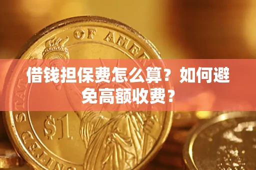 北京借钱担保费怎么算？如何避免高额收费？