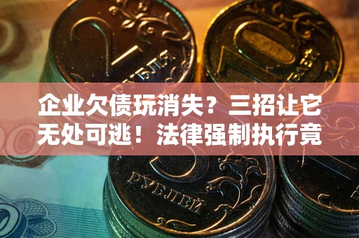 北京企业欠债玩消失？三招让它无处可逃！法律强制执行竟比讨债公司还狠？