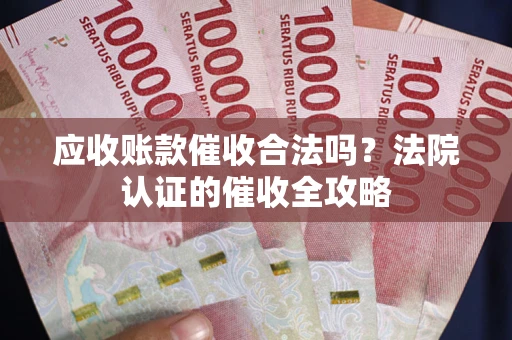 北京应收账款催收合法吗？法院认证的催收全攻略
