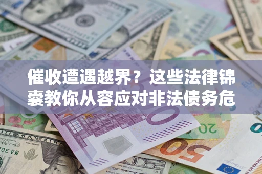 北京催收遭遇越界？这些法律锦囊教你从容应对非法债务危机