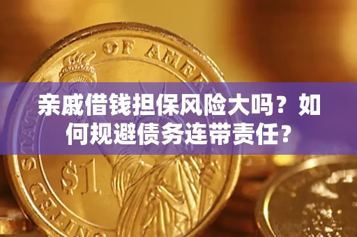 北京亲戚借钱担保风险大吗？如何规避债务连带责任？