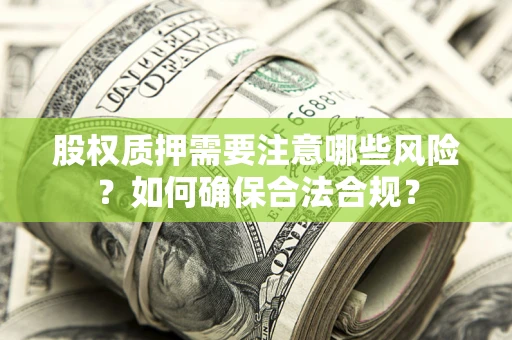 北京股权质押需要注意哪些风险？如何确保合法合规？
