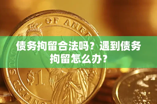 北京债务拘留合法吗？遇到债务拘留怎么办？