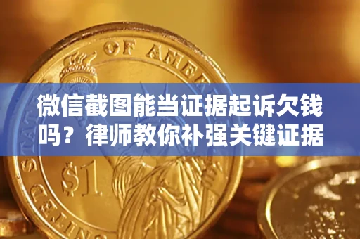 北京微信截图能当证据起诉欠钱吗？律师教你补强关键证据